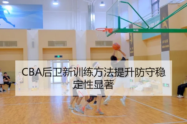 CBA后卫新训练方法提升防守稳定性显著