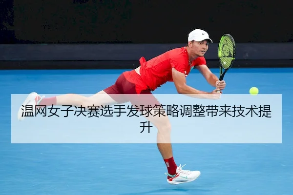 温网女子决赛选手发球策略调整带来技术提升（WendingChina）
